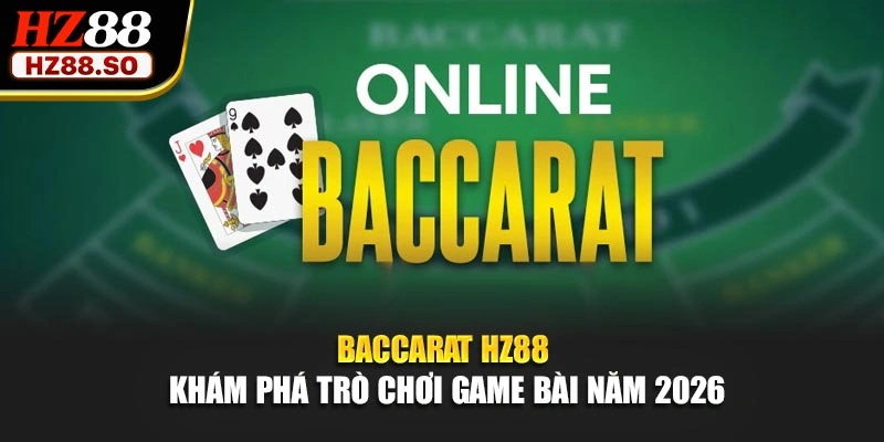 Baccarat HZ88 - Khám Phá Trò Chơi Game Bài Năm 2026
