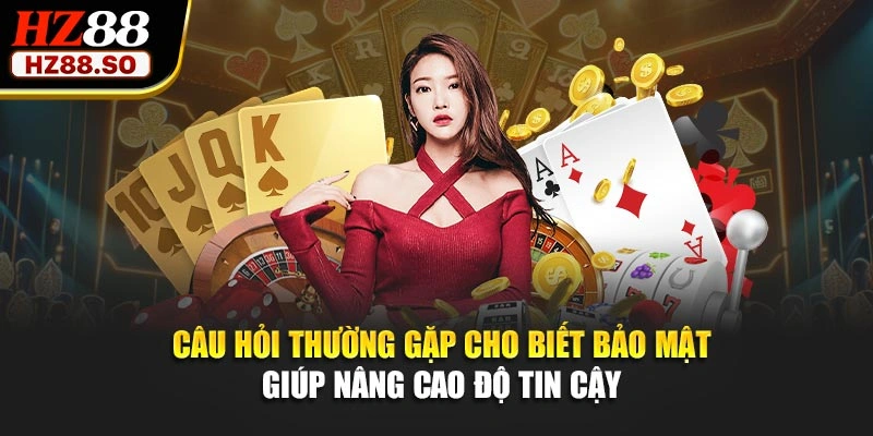 Câu hỏi thường gặp cho biết bảo mật giúp nâng cao độ tin cậy