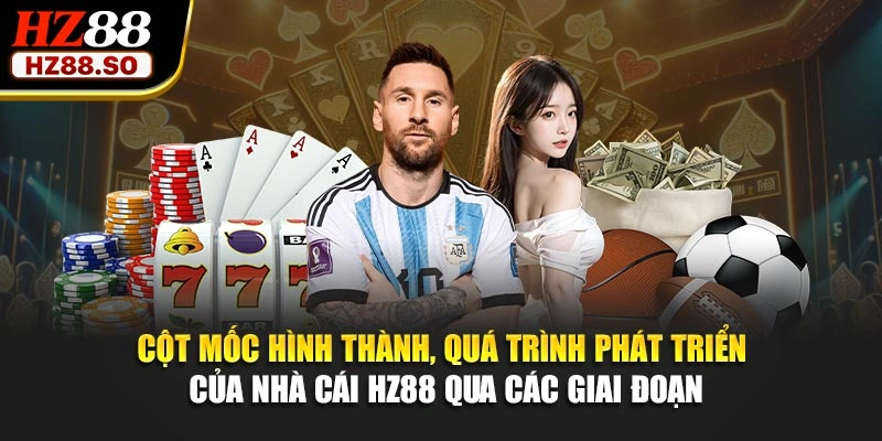 Cột mốc hình thành, quá trình phát triển của nhà cái HZ88 qua các giai đoạn