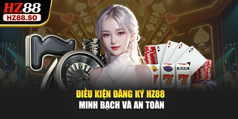 Điều kiện đăng ký HZ88 minh bạch và an toàn