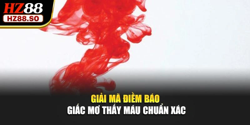 Giải mã điềm báo giấc mơ thấy máu chuẩn xác