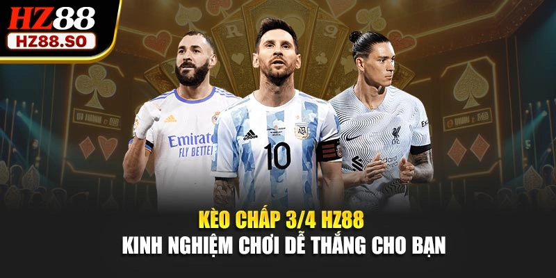 Kèo Chấp 3/4 HZ88 – Kinh Nghiệm Chơi Dễ Thắng Cho Bạn