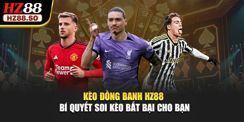 Kèo Đồng Banh HZ88 – Bí Quyết Soi Kèo Bất Bại Cho Bạn