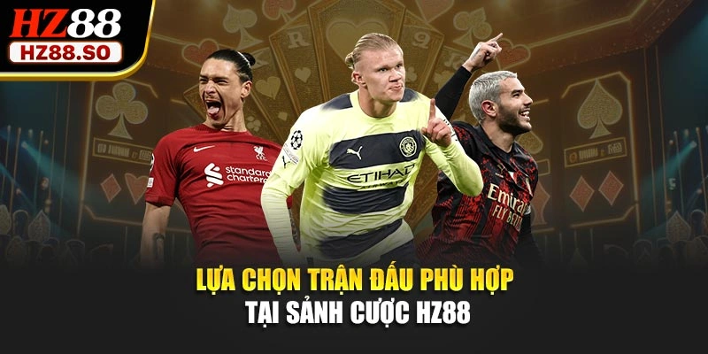 Lựa chọn trận đấu phù hợp tại sảnh cược HZ88