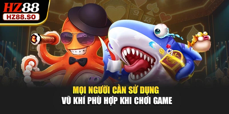 Mọi người cần sử dụng vũ khí phù hợp khi chơi game