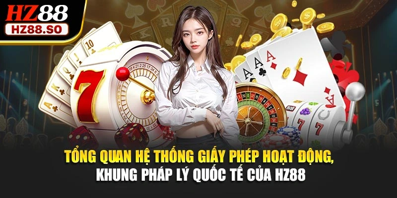 Tổng quan hệ thống giấy phép hoạt động, khung pháp lý quốc tế của HZ88
